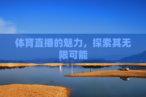 体育直播的魅力,探索其无限可能 体育直播的魅力,探索其无限可能
