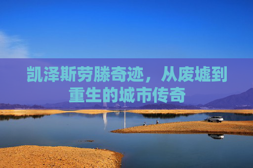 凯泽斯劳滕奇迹，从废墟到重生的城市传奇
