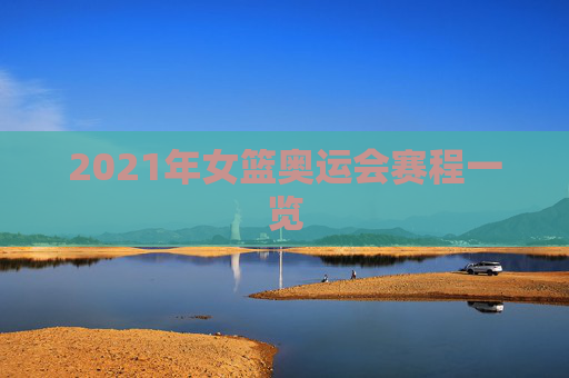 2021年女篮奥运会赛程一览