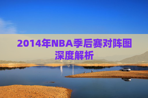 2014年NBA季后赛对阵图深度解析