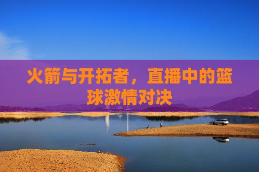 火箭与开拓者，直播中的篮球激情对决