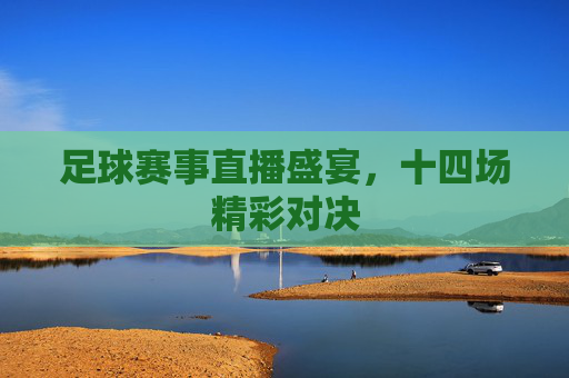 足球赛事直播盛宴，十四场精彩对决