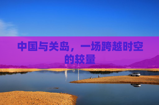 中国与关岛，一场跨越时空的较量