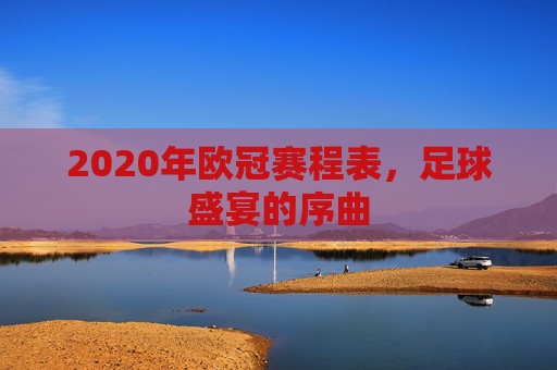 2020年欧冠赛程表，足球盛宴的序曲
