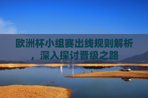欧洲杯小组赛出线规则解析，深入探讨晋级之路