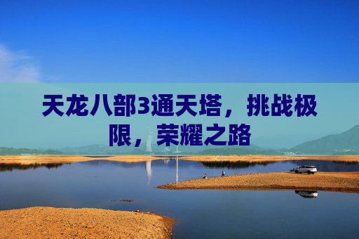 天龙八部3通天塔，挑战极限，荣耀之路