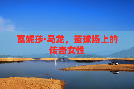 瓦妮莎·马龙，篮球场上的传奇女性