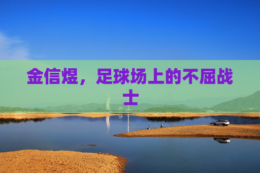 金信煜,足球场上的不屈战士 金信煜,足球场上的不屈战士