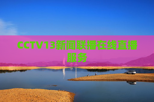 CCTV13新闻联播在线直播服务