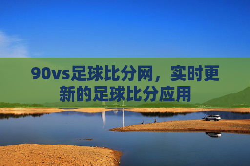 90vs足球比分网,实时更新的足球比分应用 90vs足球比分网,实时更新的足球比分应用