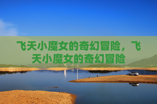 飞天小魔女的奇幻冒险，飞天小魔女的奇幻冒险
