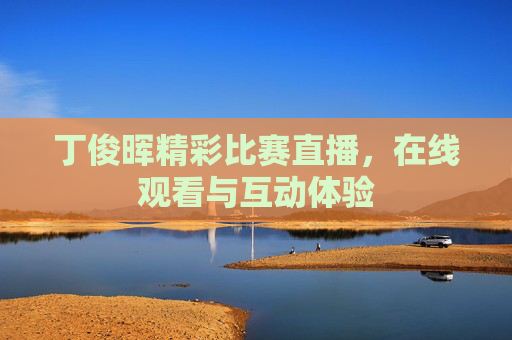 丁俊晖精彩比赛直播，在线观看与互动体验