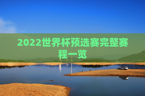 2022世界杯预选赛完整赛程一览