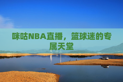 咪咕NBA直播，篮球迷的专属天堂