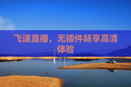 飞速直播，无插件畅享高清体验