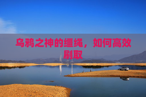 乌鸦之神的缰绳，如何高效刷取