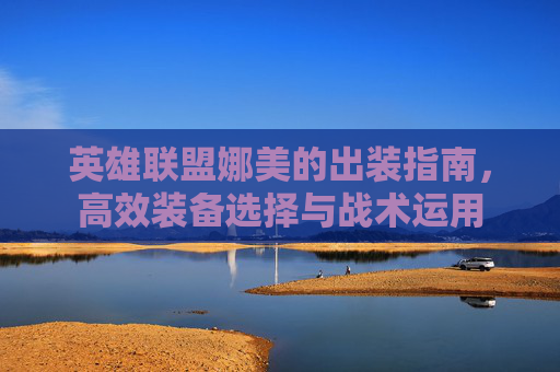 英雄联盟娜美的出装指南，高效装备选择与战术运用