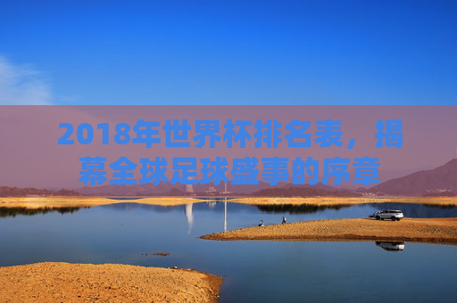 2018年世界杯排名表，揭幕全球足球盛事的序章
