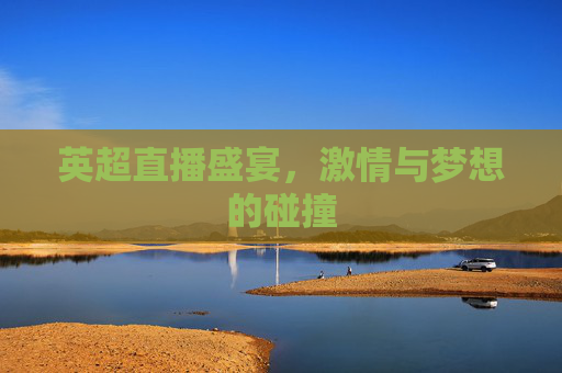 英超直播盛宴，激情与梦想的碰撞