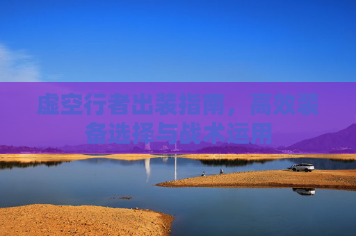 虚空行者出装指南，高效装备选择与战术运用
