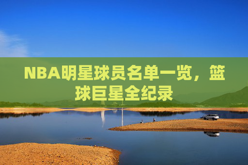 NBA明星球员名单一览，篮球巨星全纪录