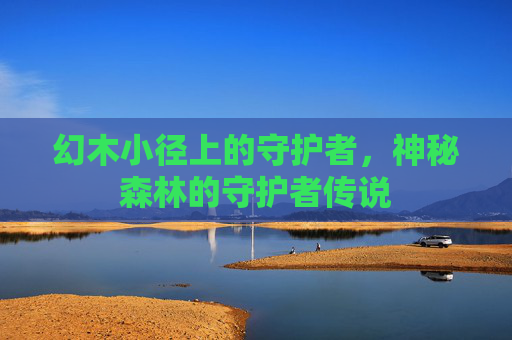 幻木小径上的守护者，神秘森林的守护者传说