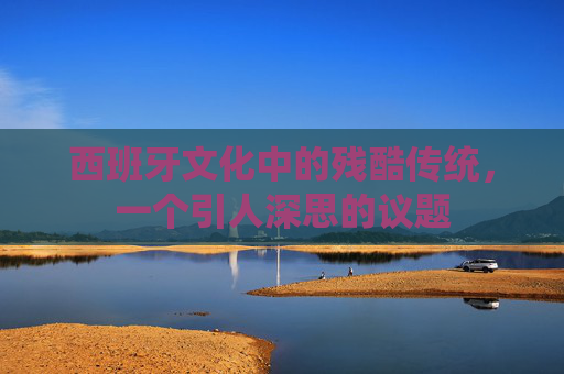 西班牙文化中的残酷传统，一个引人深思的议题