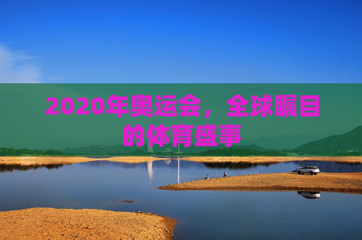 2020年奥运会，全球瞩目的体育盛事