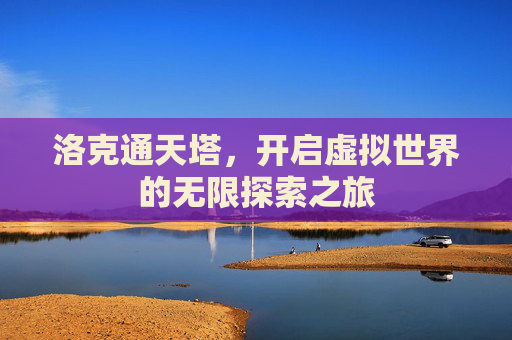 洛克通天塔，开启虚拟世界的无限探索之旅
