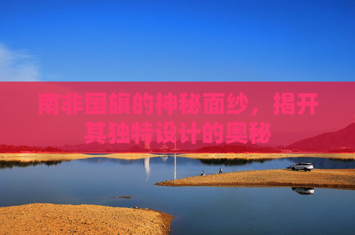 南非国旗的神秘面纱，揭开其独特设计的奥秘