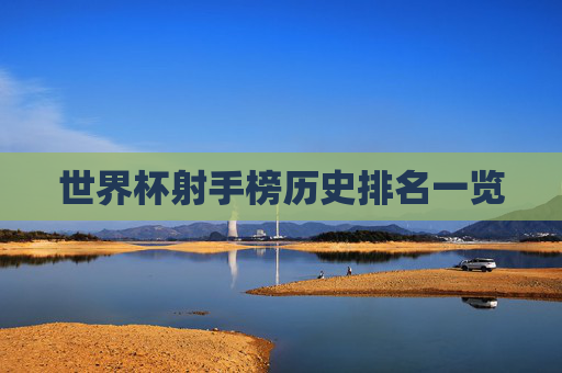 世界杯射手榜历史排名一览 世界杯射手榜历史排名一览