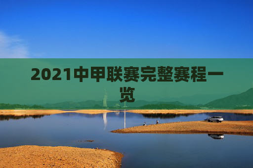 2021中甲联赛完整赛程一览 2021中甲联赛完整赛程一览