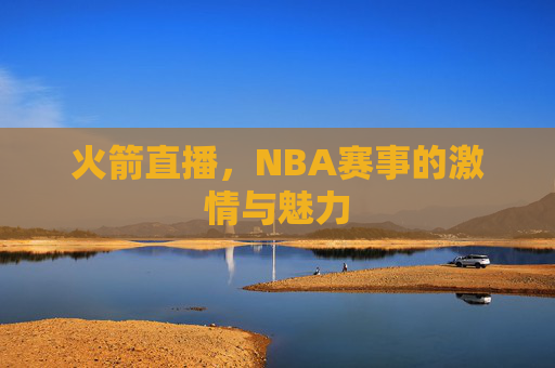 火箭直播，NBA赛事的激情与魅力