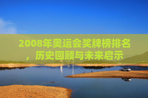 2008年奥运会奖牌榜排名，历史回顾与未来启示