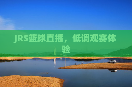 JRS篮球直播，低调观赛体验