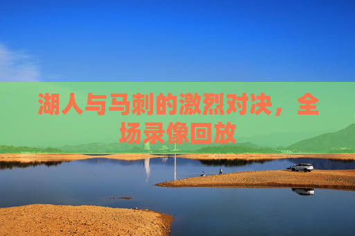 湖人与马刺的激烈对决，全场录像回放