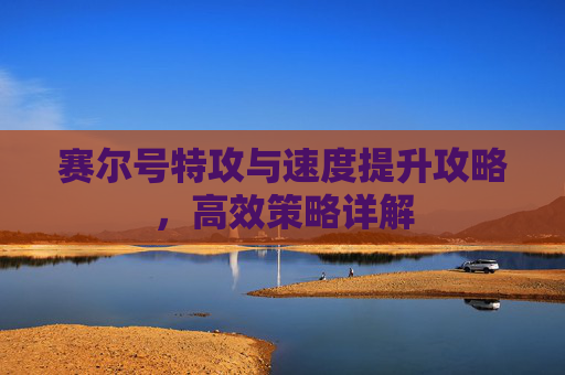 赛尔号特攻与速度提升攻略，高效策略详解