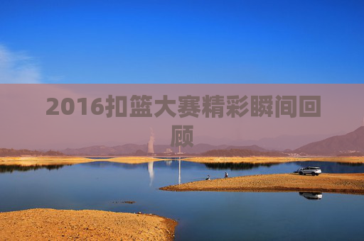 2016扣篮大赛精彩瞬间回顾