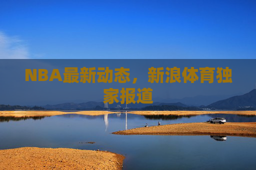 NBA最新动态,新浪体育独家报道 NBA最新动态,新浪体育独家报道