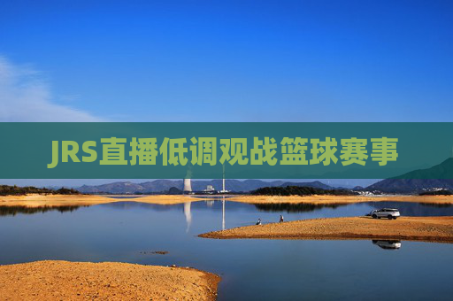 JRS直播低调观战篮球赛事