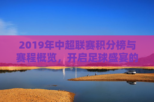2019年中超联赛积分榜与赛程概览，开启足球盛宴的序曲