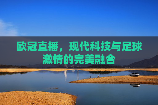 欧冠直播，现代科技与足球激情的完美融合