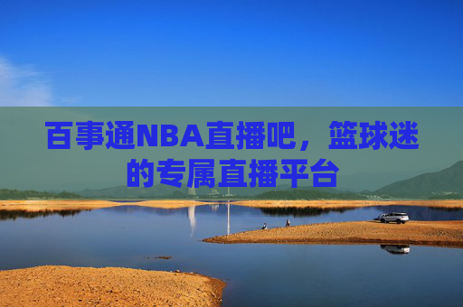 百事通NBA直播吧,篮球迷的专属直播平台 百事通NBA直播吧,篮球迷的专属直播平台