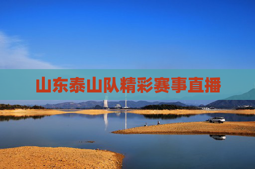 山东泰山队精彩赛事直播