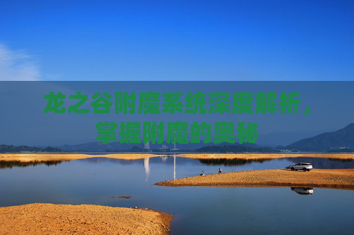 龙之谷附魔系统深度解析，掌握附魔的奥秘