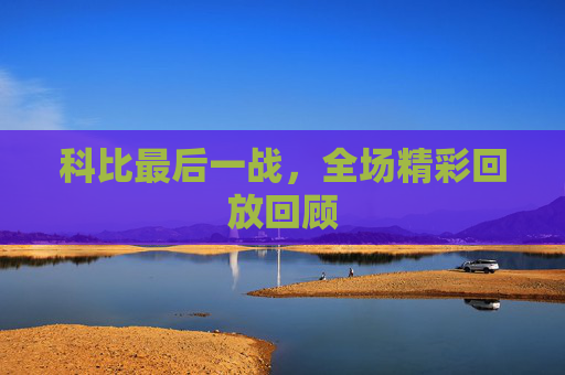 科比最后一战，全场精彩回放回顾