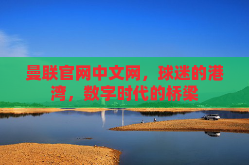 曼联官网中文网，球迷的港湾，数字时代的桥梁