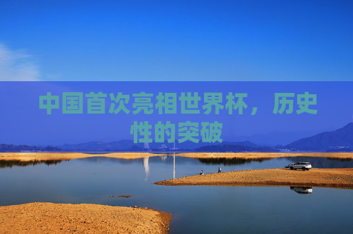 中国首次亮相世界杯，历史性的突破