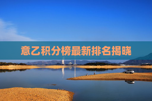 意乙积分榜最新排名揭晓