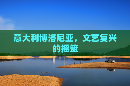 意大利博洛尼亚，文艺复兴的摇篮